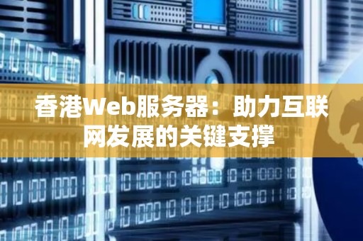 香港Web服务器：助力互联网发展的关键支撑 