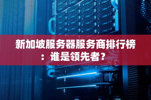 新加坡服务器服务商排行榜:谁是领先者? 新加坡服务器服务商排行榜:谁是领先者?
