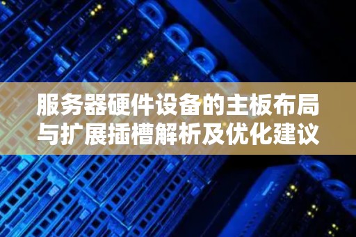 服务器硬件设备的主板布局与扩展插槽解析及优化建议 