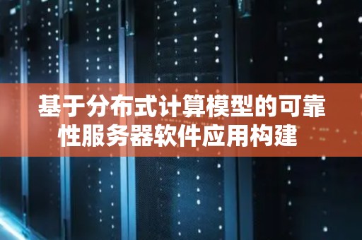 基于分布式计算模型的可靠性服务器软件应用构建 