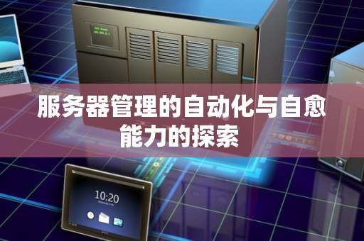 服务器管理的自动化与自愈能力的分析 