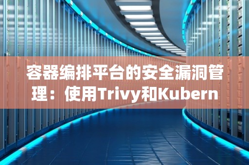 容器编排平台的安全漏洞管理：使用Trivy和Kubernetes 