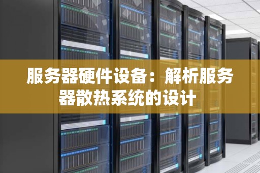 服务器硬件设备：解析服务器散热系统的设计 
