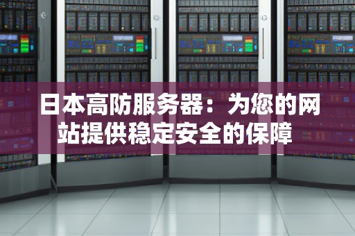 日本高防服务器:为您的网站提供稳定安全的保障 日本高防服务器:为您的网站提供稳定安全的保障
