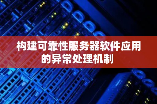 构建可靠性服务器软件应用的异常处理机制 