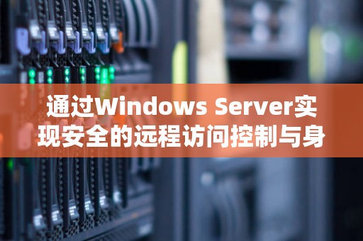 通过Windows Server实现安全的远程访问控制与身份认证解决方案 