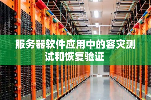 服务器软件应用中的容灾测试和恢复验证 