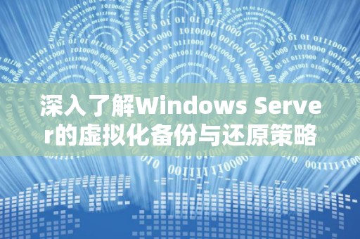深入了解Windows Server的虚拟化备份与还原策略分析 