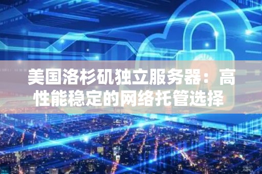 美国洛杉矶独立服务器:高性能稳定的网络托管选择 美国洛杉矶独立服务器:高性能稳定的网络托管选择