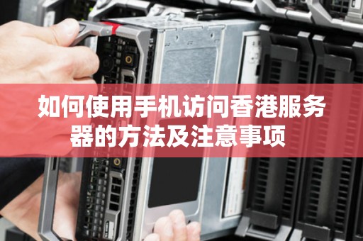 如何使用手机访问香港服务器的方法及注意事项 如何使用手机访问香港服务器的方法及注意事项
