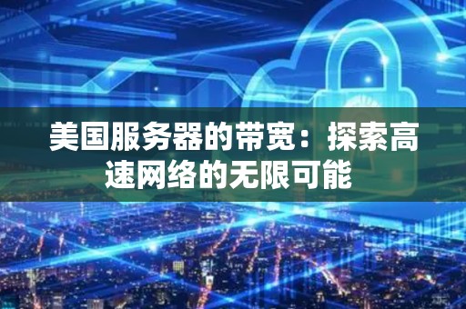 美国服务器的带宽：分析高速网络的无限可能 
