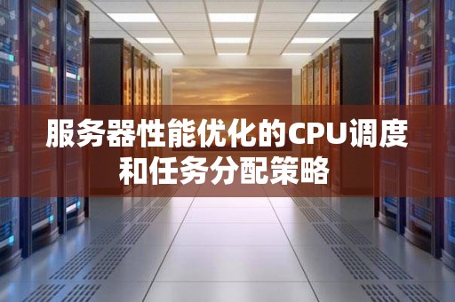 服务器性能优化的CPU调度和任务分配策略 