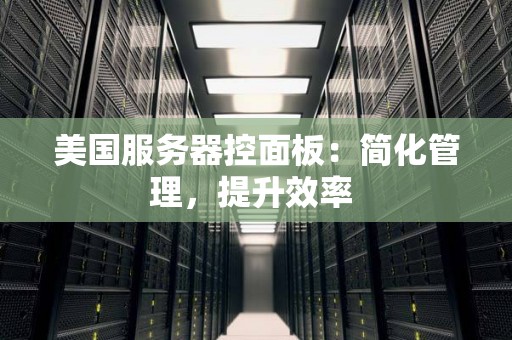 美国服务器控面板：简化管理，提升效率 