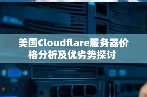 美国Cloudflare服务器价格分析及优劣势分析 