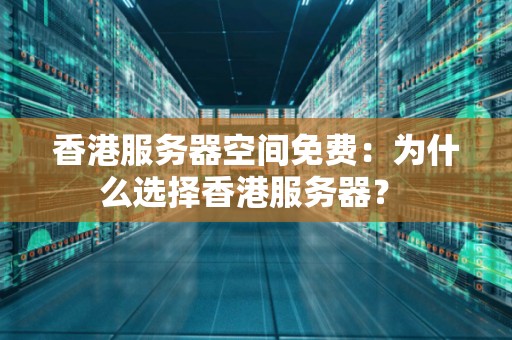 香港服务器空间免费:为什么选择香港服务器? 香港服务器空间免费:为什么选择香港服务器?