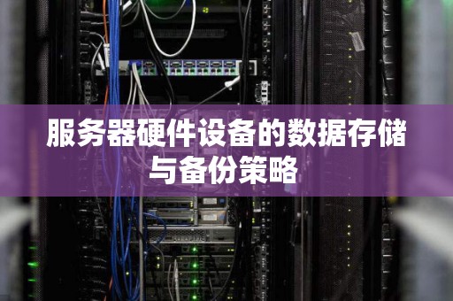 服务器硬件设备的数据存储与备份策略 