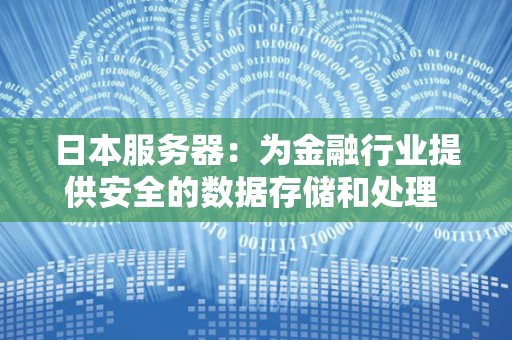 日本服务器：为金融行业提供安全的数据存储和处理 