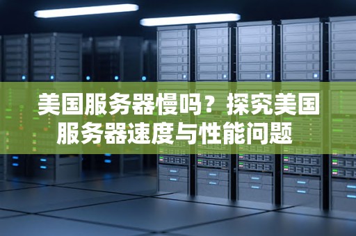 美国服务器慢吗？分析美国服务器速度与性能问题 