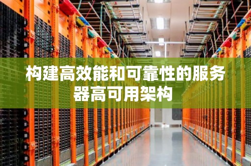 构建高效能和可靠性的服务器高可用架构 构建高效能和可靠性的服务器高可用架构