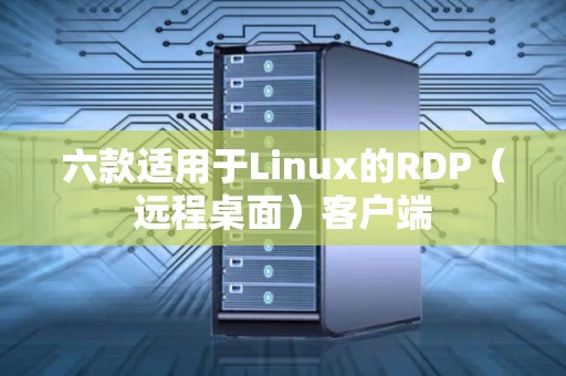 六款适用于Linux的RDP（远程桌面）客户端