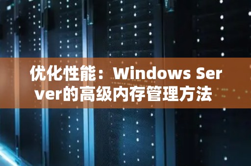 优化性能：Windows Server的高级内存管理方法 