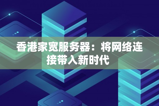 香港家宽服务器：将网络连接带入新时代 