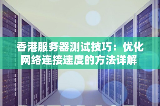 香港服务器测试技巧:优化网络连接速度的方法详解 香港服务器测试技巧:优化网络连接速度的方法详解