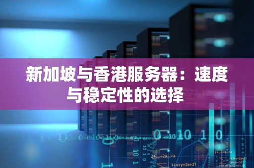 新加坡与香港服务器：速度与稳定性的选择 