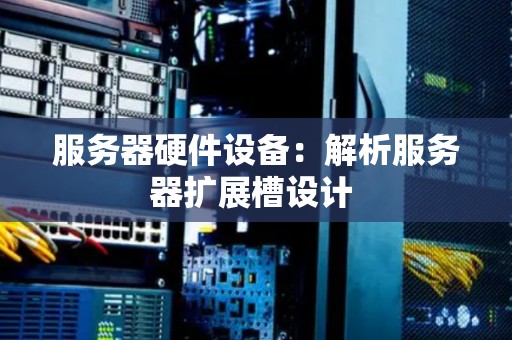服务器硬件设备：解析服务器扩展槽设计 