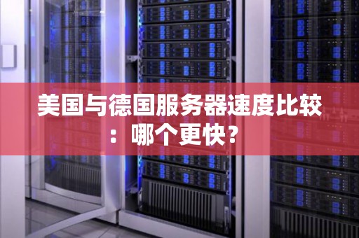 美国与德国服务器速度比较：哪个更快？ 