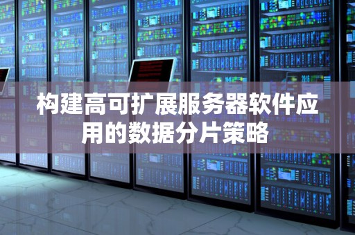 构建高可扩展服务器软件应用的数据分片策略 