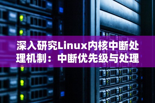 深入研究Linux内核中断处理机制：中断优先级与处理程序 