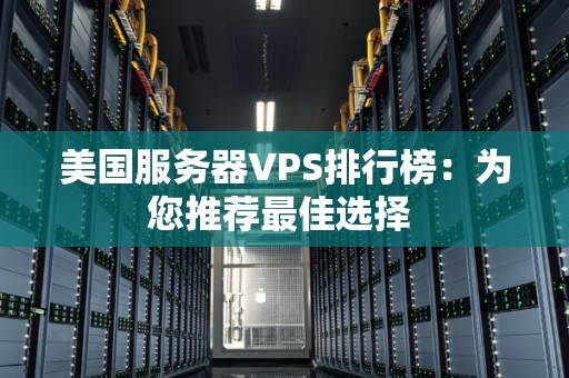 美国服务器VPS排行榜:为您推荐好的选择 美国服务器VPS排行榜:为您推荐好的选择