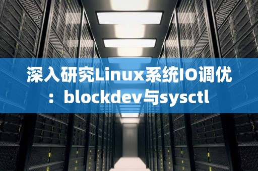 深入研究Linux系统IO调优:blockdev与sysctl 深入研究Linux系统IO调优:blockdev与sysctl