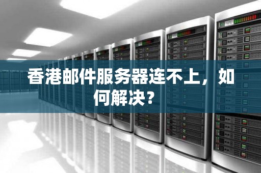 香港邮件服务器连不上,如何解决? 香港邮件服务器连不上,如何解决?