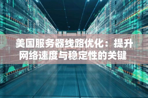美国服务器线路优化：提升网络速度与稳定性的关键 