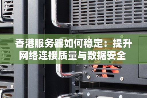 香港服务器如何稳定:提升网络连接质量与数据安全 香港服务器如何稳定:提升网络连接质量与数据安全