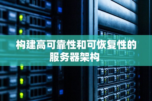 构建高可靠性和可恢复性的服务器架构 