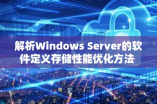 解析Windows Server的软件定义存储性能优化方法 