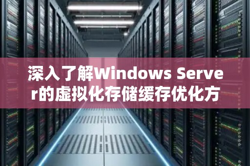 深入了解Windows Server的虚拟化存储缓存优化方法 深入了解Windows Server的虚拟化存储缓存优化方法