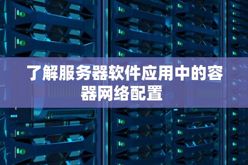 了解服务器软件应用中的容器网络配置 了解服务器软件应用中的容器网络配置