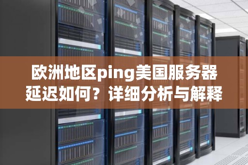 欧洲地区ping美国服务器延迟如何?详细分析与解释 欧洲地区ping美国服务器延迟如何?详细分析与解释