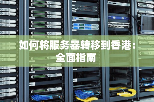 如何将服务器转移到香港:全面建议 如何将服务器转移到香港:全面建议