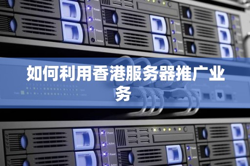如何利用香港服务器推广业务 如何利用香港服务器推广业务