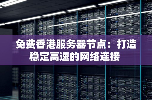 免费香港服务器节点:打造稳定高速的网络连接 免费香港服务器节点:打造稳定高速的网络连接