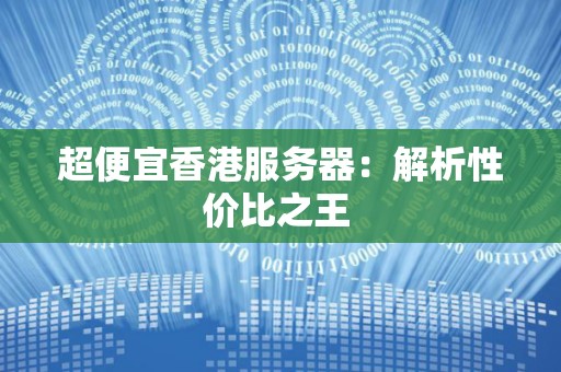 超便宜香港服务器：解析性价比之王 