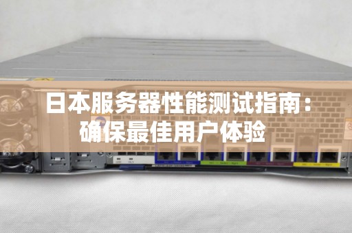 日本服务器性能测试建议：确保好的用户体验 