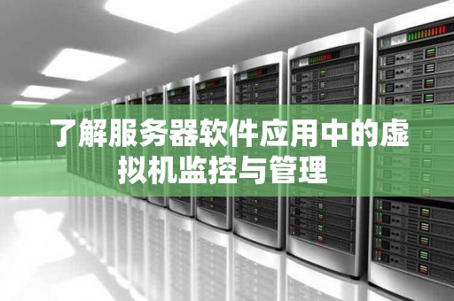 了解服务器软件应用中的虚拟机监控与管理 了解服务器软件应用中的虚拟机监控与管理