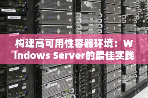 构建高可用性容器环境:Windows Server的好的经验 构建高可用性容器环境:Windows Server的好的经验