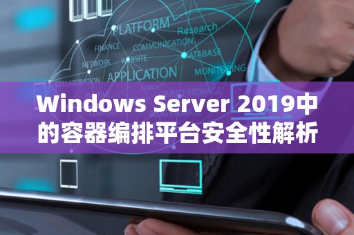 Windows Server 2019中的容器编排平台安全性解析与应用 